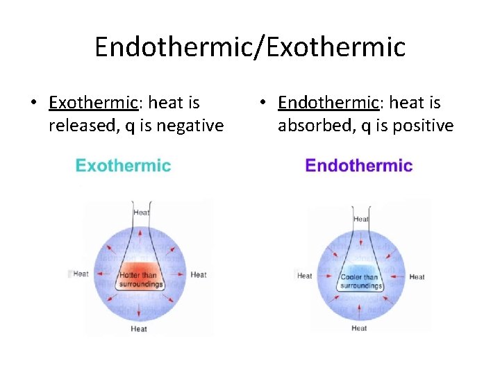 Endothermic/Exothermic • Exothermic: heat is released, q is negative • Endothermic: heat is absorbed,