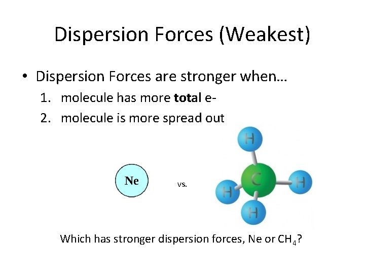 Dispersion Forces (Weakest) • Dispersion Forces are stronger when… 1. molecule has more total