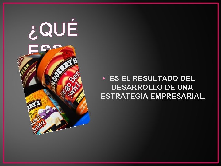 ¿QUÉ ES? • ES EL RESULTADO DEL DESARROLLO DE UNA ESTRATEGIA EMPRESARIAL. 