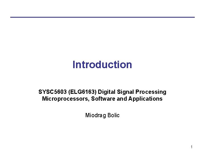 Introduction SYSC 5603 (ELG 6163) Digital Signal Processing Microprocessors, Software and Applications Miodrag Bolic