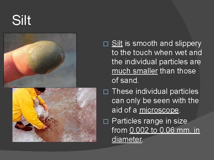 Silt is smooth and slippery to the touch when wet and the individual particles