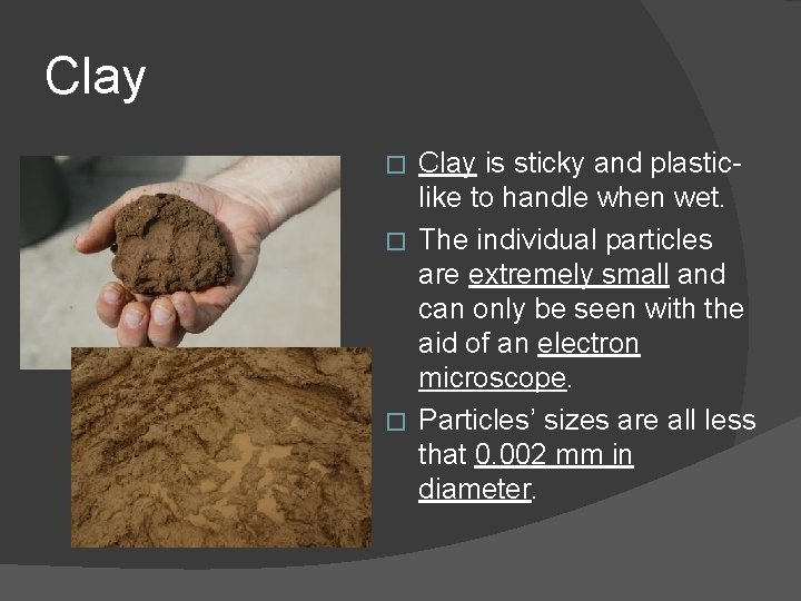 Clay is sticky and plasticlike to handle when wet. � The individual particles are