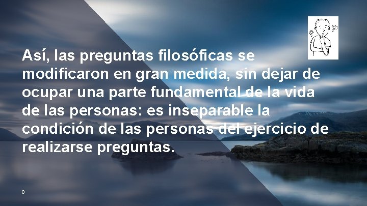 Así, las preguntas filosóficas se modificaron en gran medida, sin dejar de ocupar una