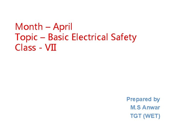 Month – April Topic – Basic Electrical Safety Class - VII Prepared by M.