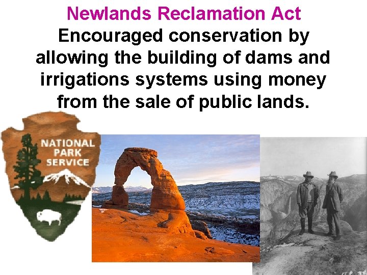 Newlands Reclamation Act Encouraged conservation by allowing the building of dams and irrigations systems