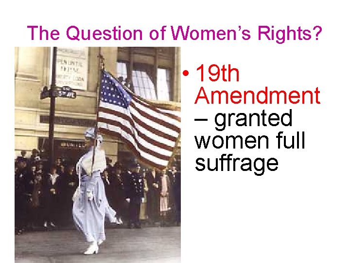 The Question of Women’s Rights? • 19 th Amendment – granted women full suffrage