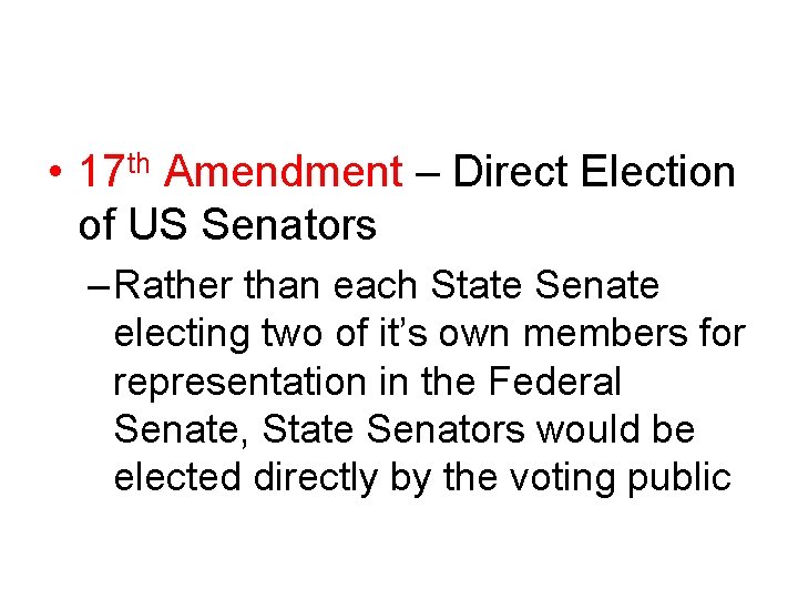  • 17 th Amendment – Direct Election of US Senators – Rather than