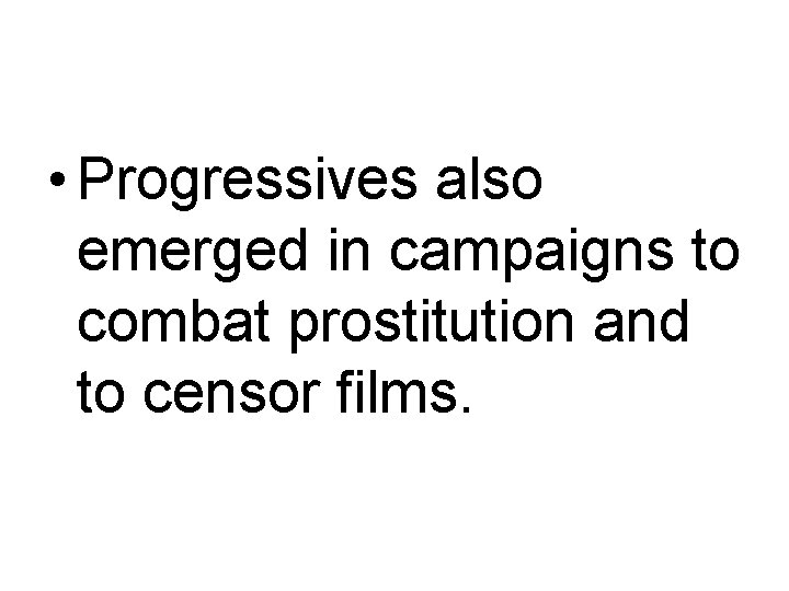  • Progressives also emerged in campaigns to combat prostitution and to censor films.