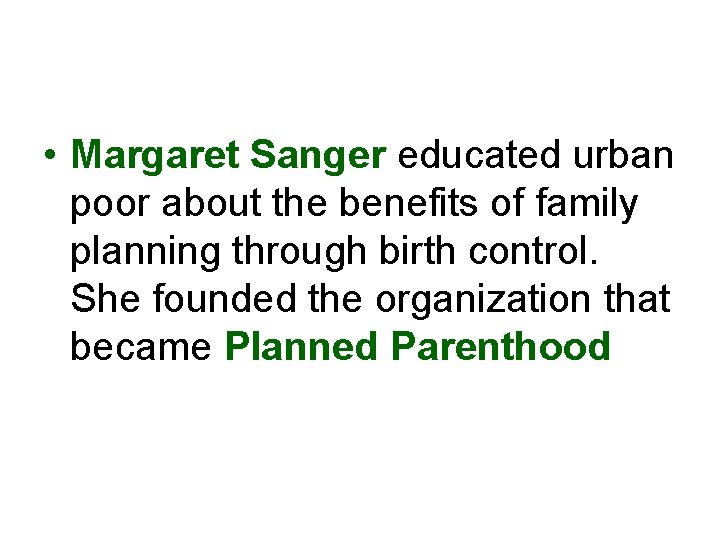  • Margaret Sanger educated urban poor about the benefits of family planning through