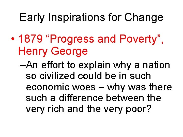 Early Inspirations for Change • 1879 “Progress and Poverty”, Henry George –An effort to