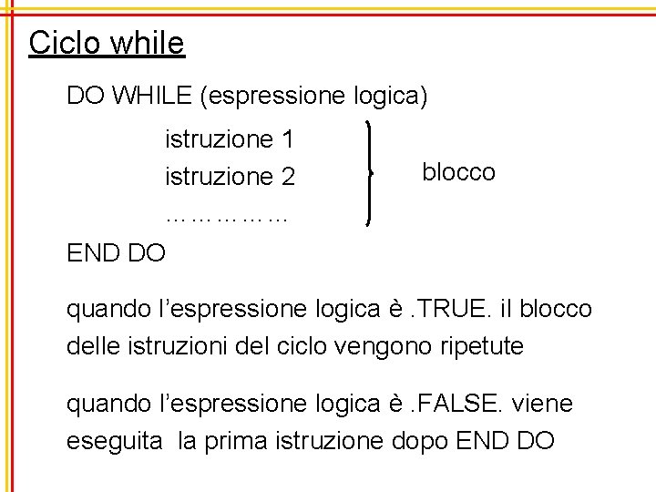 Ciclo while DO WHILE (espressione logica) istruzione 1 istruzione 2 …………… blocco END DO