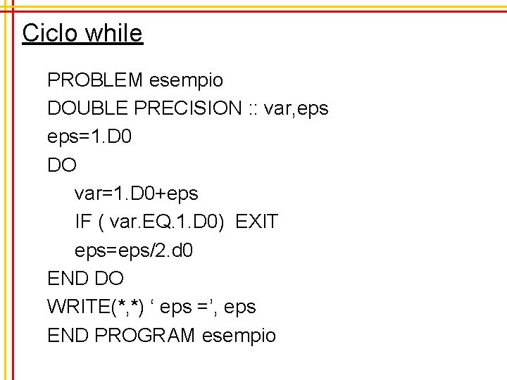 Ciclo while PROBLEM esempio DOUBLE PRECISION : : var, eps=1. D 0 DO var=1.