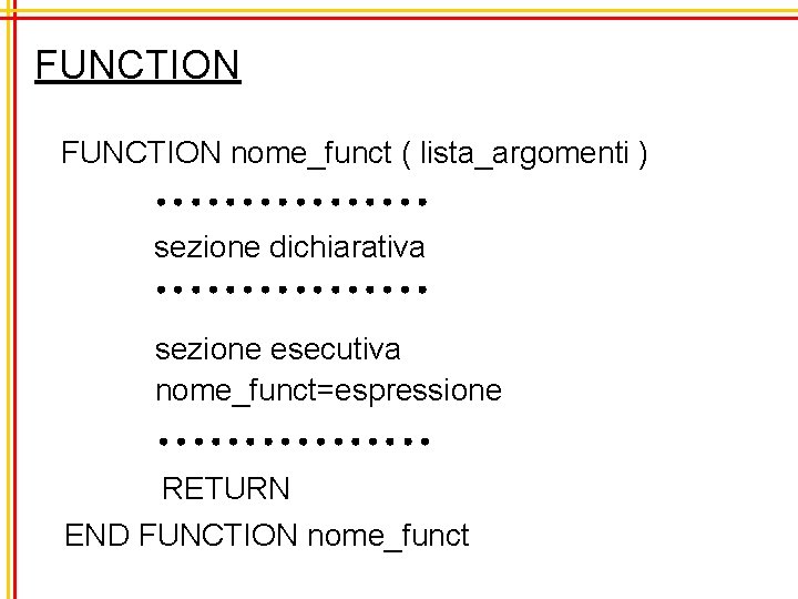 FUNCTION nome_funct ( lista_argomenti ) sezione dichiarativa sezione esecutiva nome_funct=espressione RETURN END FUNCTION nome_funct