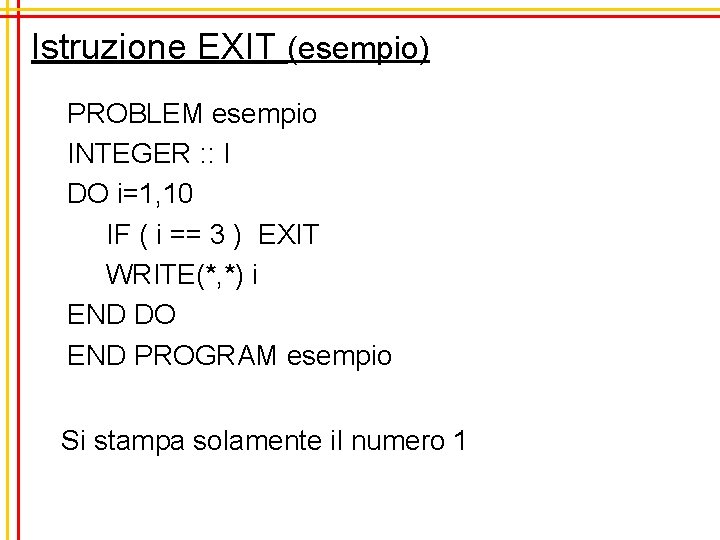 Istruzione EXIT (esempio) PROBLEM esempio INTEGER : : I DO i=1, 10 IF (