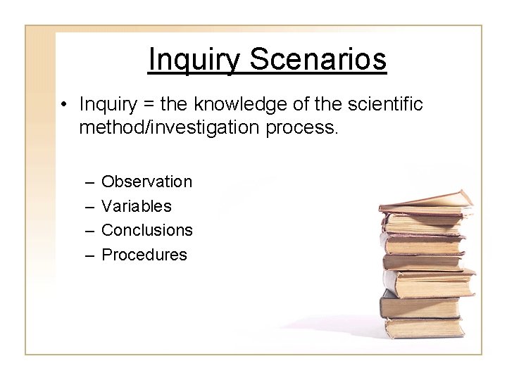 Inquiry Scenarios • Inquiry = the knowledge of the scientific method/investigation process. – –