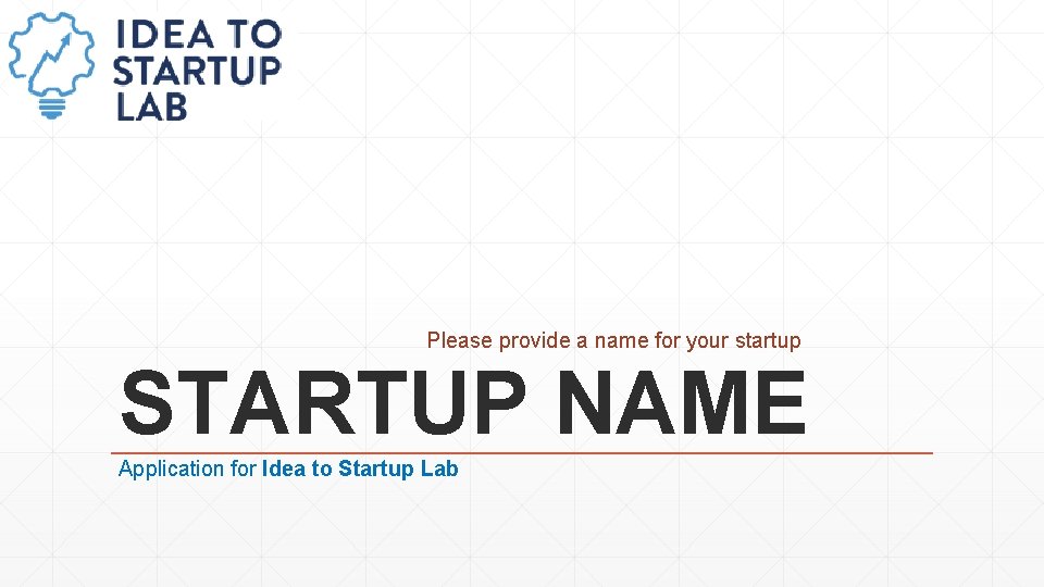 Please provide a name for your startup STARTUP NAME Application for Idea to Startup