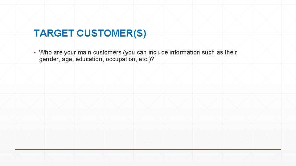 TARGET CUSTOMER(S) ▪ Who are your main customers (you can include information such as