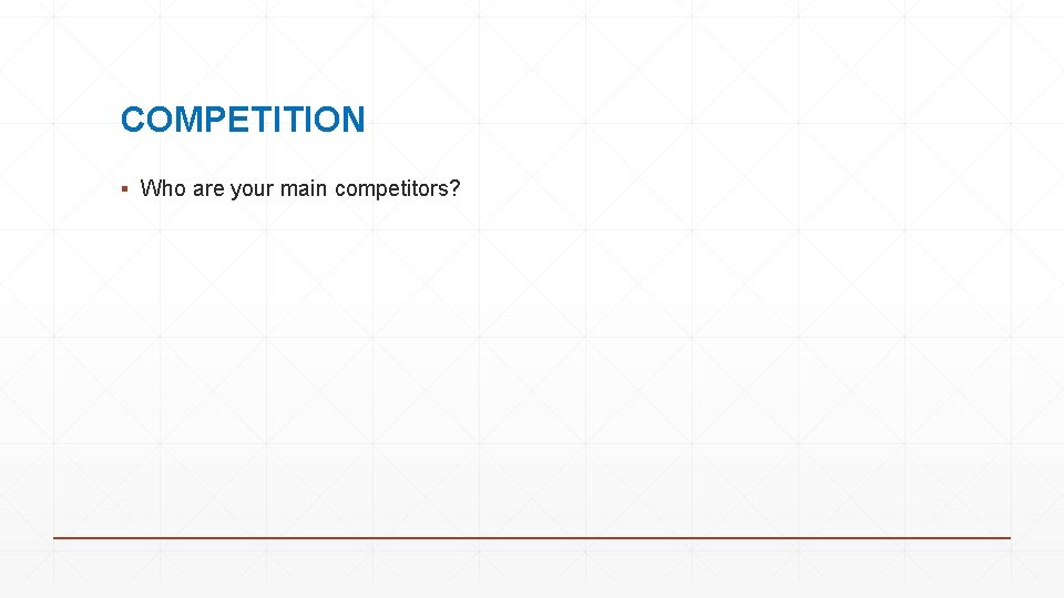 COMPETITION ▪ Who are your main competitors? 