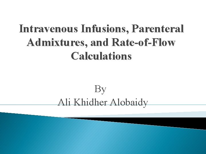 Intravenous Infusions, Parenteral Admixtures, and Rate-of-Flow Calculations By Ali Khidher Alobaidy 