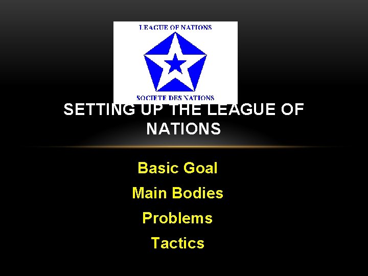 SETTING UP THE LEAGUE OF NATIONS Basic Goal Main Bodies Problems Tactics 
