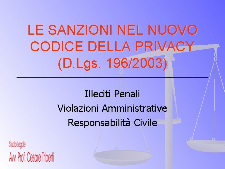LE SANZIONI NEL NUOVO CODICE DELLA PRIVACY (D. Lgs. 196/2003) Illeciti Penali Violazioni Amministrative