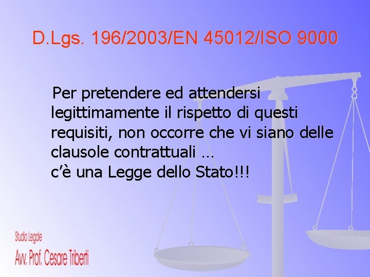 D. Lgs. 196/2003/EN 45012/ISO 9000 Per pretendere ed attendersi legittimamente il rispetto di questi