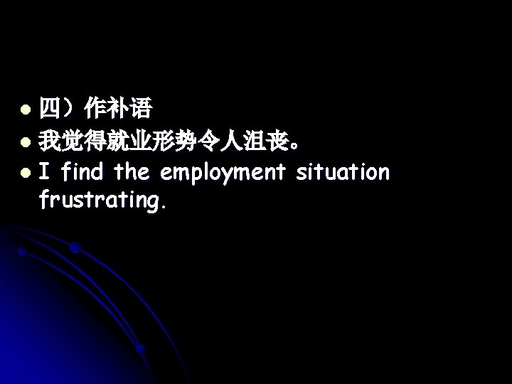 四）作补语 l 我觉得就业形势令人沮丧。 l I find the employment situation frustrating. l 