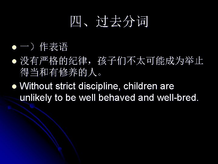 四、过去分词 一）作表语 l 没有严格的纪律，孩子们不太可能成为举止 得当和有修养的人。 l Without strict discipline, children are unlikely to be