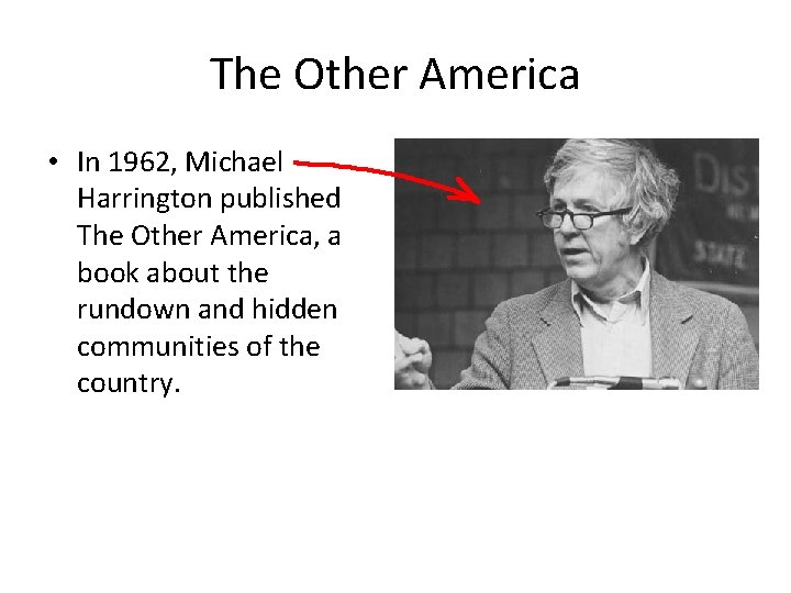 The Other America • In 1962, Michael Harrington published The Other America, a book
