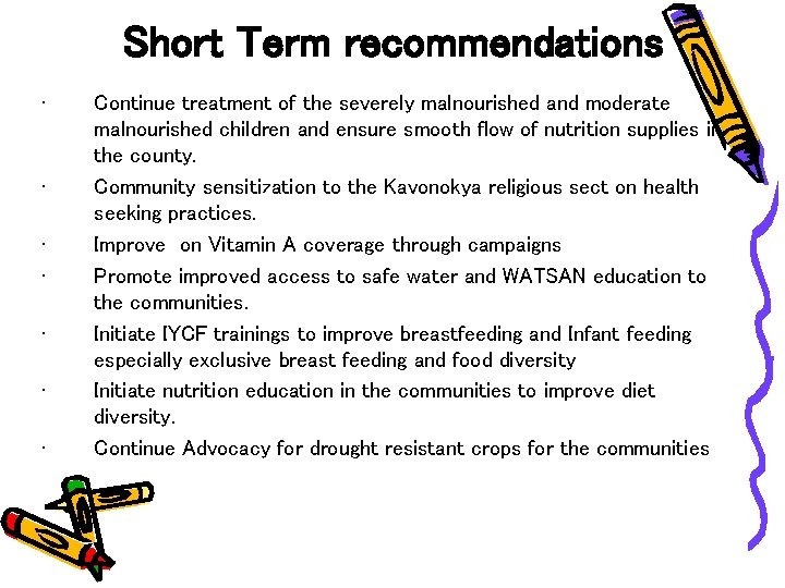 Short Term recommendations • • Continue treatment of the severely malnourished and moderate malnourished