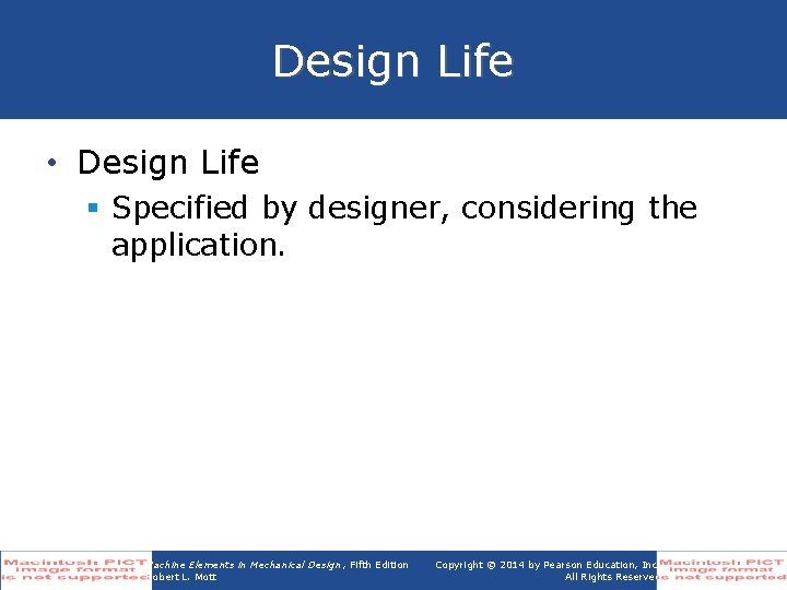 Design Life • Design Life § Specified by designer, considering the application. Machine Elements