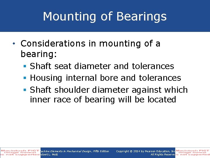 Mounting of Bearings • Considerations in mounting of a bearing: § Shaft seat diameter