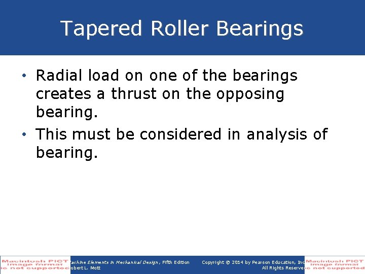 Tapered Roller Bearings • Radial load on one of the bearings creates a thrust