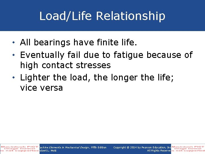 Load/Life Relationship • All bearings have finite life. • Eventually fail due to fatigue