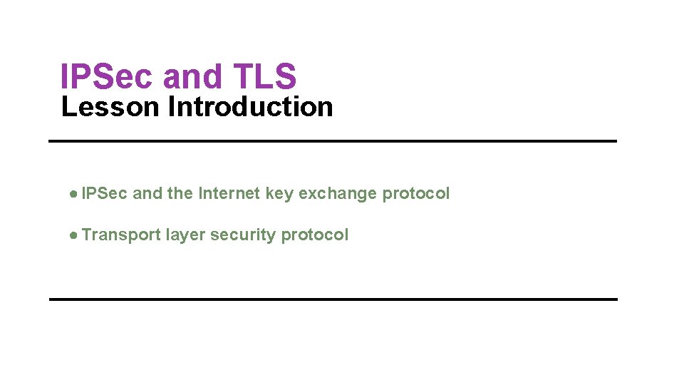 IPSec and TLS Lesson Introduction ● IPSec and the Internet key exchange protocol ●