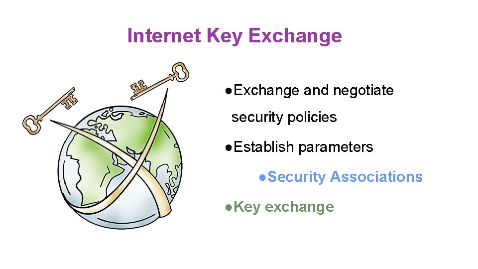 Internet Key Exchange ●Exchange and negotiate security policies ●Establish parameters ●Security Associations ●Key exchange