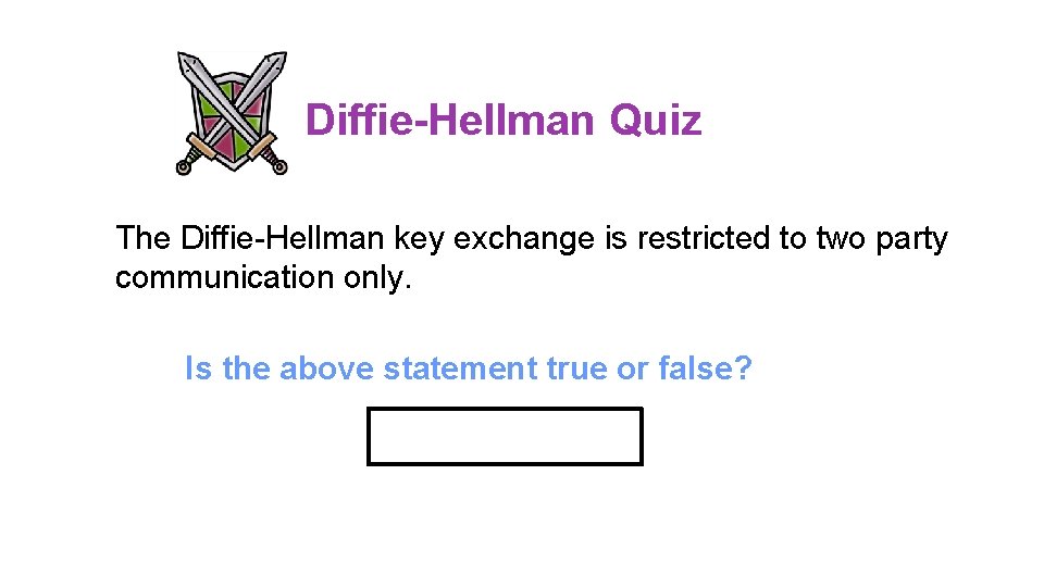 Diffie-Hellman Quiz The Diffie-Hellman key exchange is restricted to two party communication only. Is