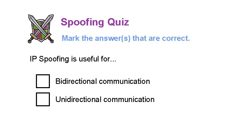 Spoofing Quiz Mark the answer(s) that are correct. IP Spoofing is useful for. .