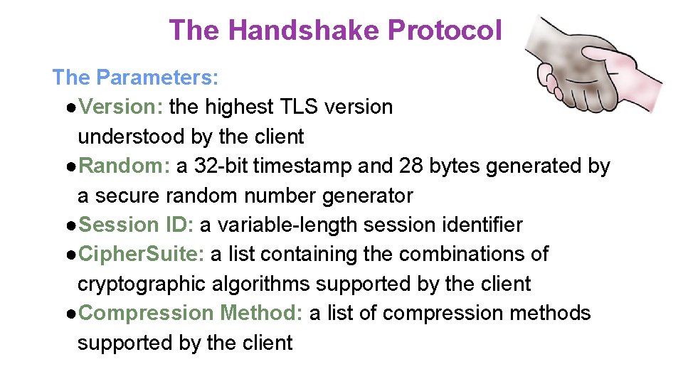 The Handshake Protocol The Parameters: ●Version: the highest TLS version understood by the client