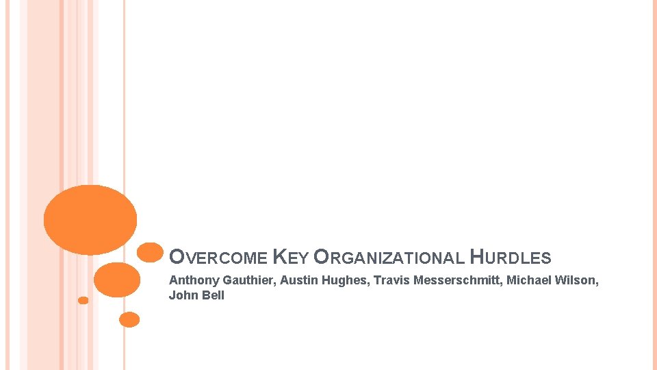 OVERCOME KEY ORGANIZATIONAL HURDLES Anthony Gauthier, Austin Hughes, Travis Messerschmitt, Michael Wilson, John Bell