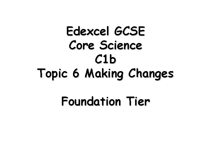 Edexcel GCSE Core Science C 1 b Topic 6 Making Changes Foundation Tier 