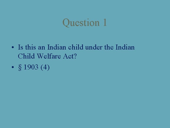 Question 1 • Is this an Indian child under the Indian Child Welfare Act?