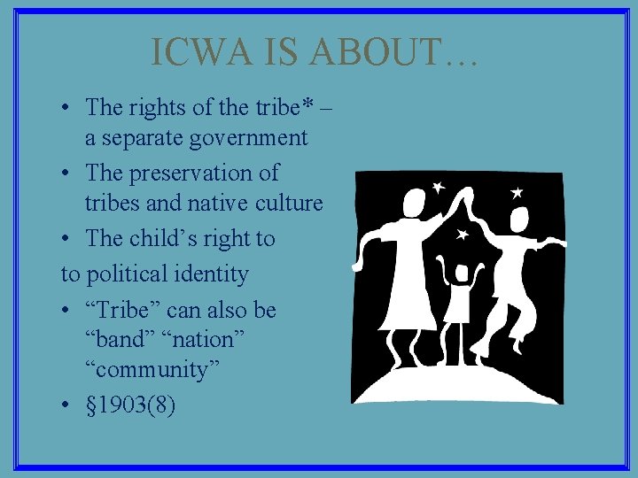 ICWA IS ABOUT… • The rights of the tribe* – a separate government •