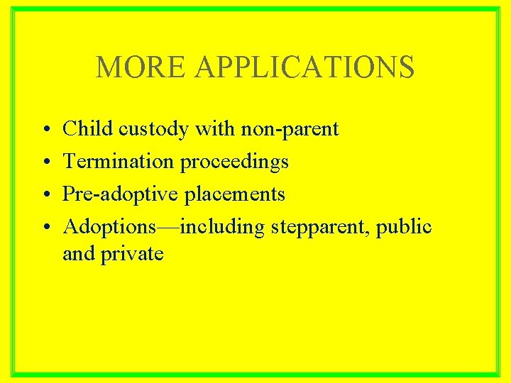 MORE APPLICATIONS • • Child custody with non-parent Termination proceedings Pre-adoptive placements Adoptions—including stepparent,