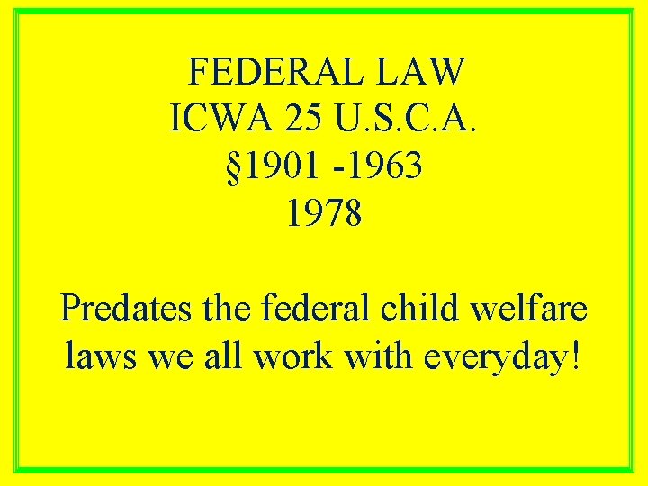 FEDERAL LAW ICWA 25 U. S. C. A. § 1901 -1963 1978 Predates the