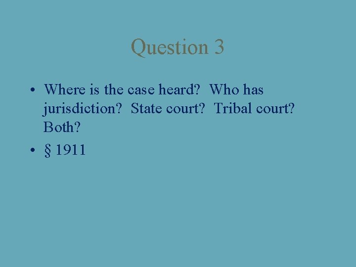 Question 3 • Where is the case heard? Who has jurisdiction? State court? Tribal