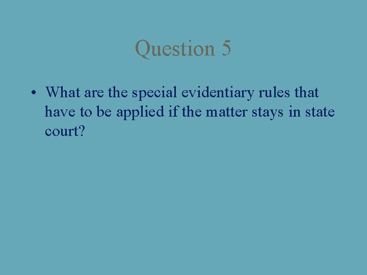 Question 5 • What are the special evidentiary rules that have to be applied