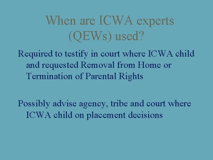 When are ICWA experts (QEWs) used? Required to testify in court where ICWA child