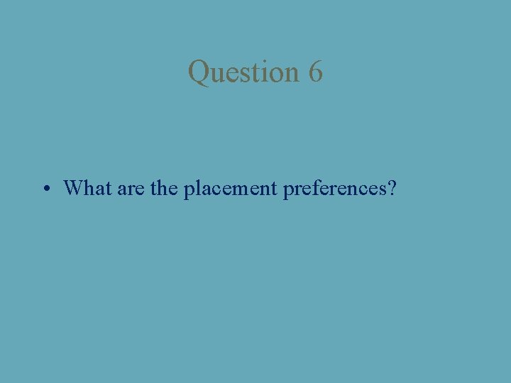 Question 6 • What are the placement preferences? 