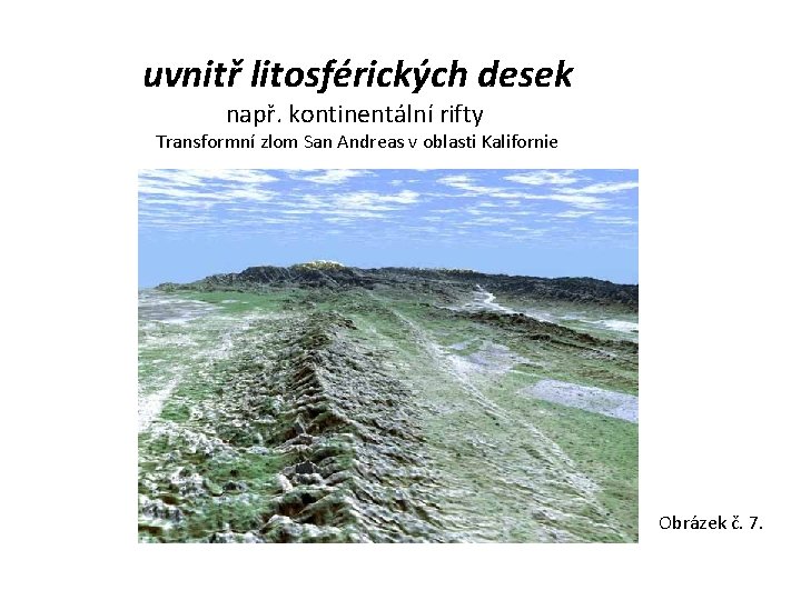 uvnitř litosférických desek např. kontinentální rifty Transformní zlom San Andreas v oblasti Kalifornie Obrázek